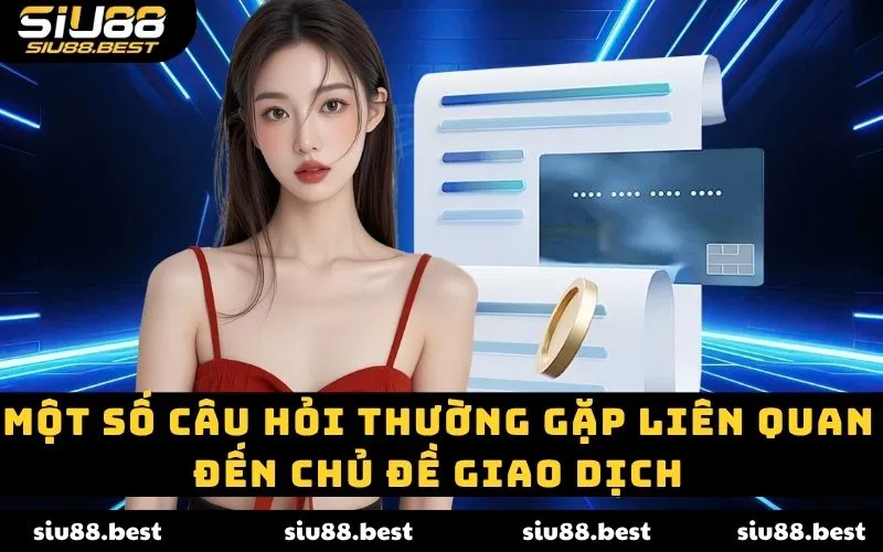 Một số câu hỏi thường gặp liên quan đến chủ đề giao dịch