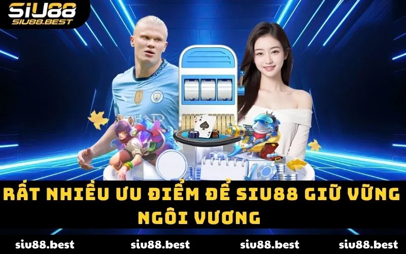 Rất nhiều ưu điểm để SIU88 giữ vững ngôi vương 